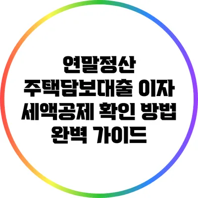 연말정산 주택담보대출 이자 세액공제 확인 방법 완벽 가이드