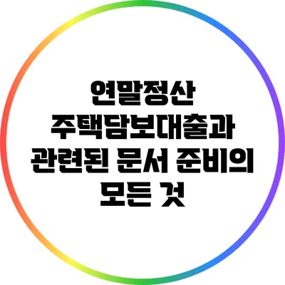 연말정산 주택담보대출과 관련된 문서 준비의 모든 것