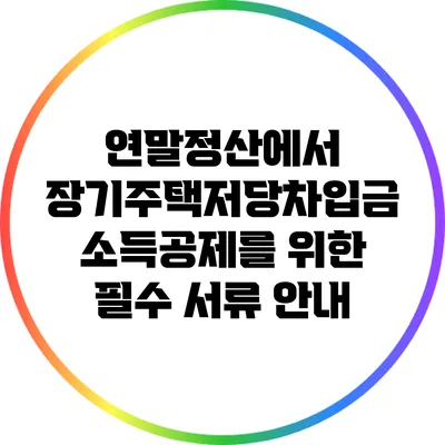 연말정산에서 장기주택저당차입금 소득공제를 위한 필수 서류 안내