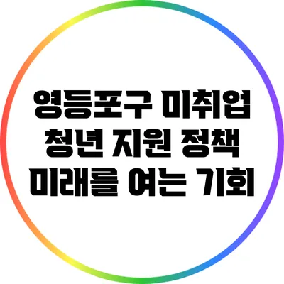 영등포구 미취업 청년 지원 정책: 미래를 여는 기회