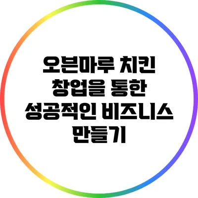 오븐마루 치킨 창업을 통한 성공적인 비즈니스 만들기
