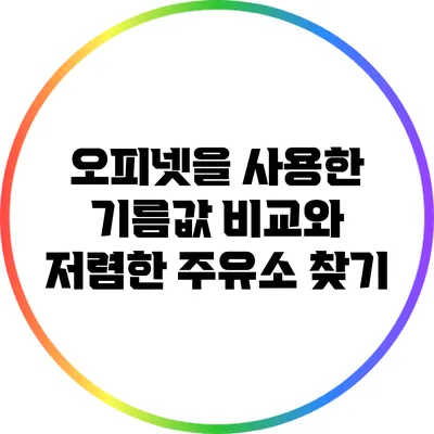 오피넷을 사용한 기름값 비교와 저렴한 주유소 찾기