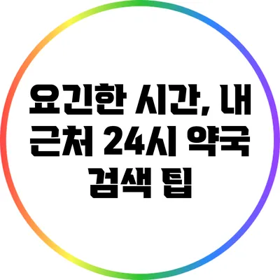 요긴한 시간, 내 근처 24시 약국 검색 팁