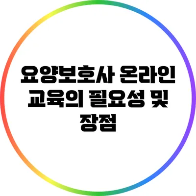요양보호사 온라인 교육의 필요성 및 장점