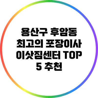 용산구 후암동 최고의 포장이사 이삿짐센터 TOP 5 추천