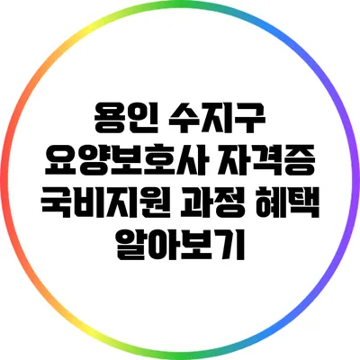 용인 수지구 요양보호사 자격증 국비지원 과정 혜택 알아보기