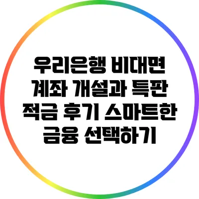 우리은행 비대면 계좌 개설과 특판 적금 후기: 스마트한 금융 선택하기