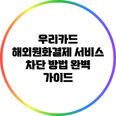 우리카드 해외원화결제 서비스 차단 방법 완벽 가이드