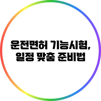 운전면허 기능시험, 일정 맞춤 준비법