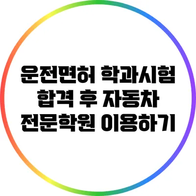운전면허 학과시험 합격 후 자동차 전문학원 이용하기