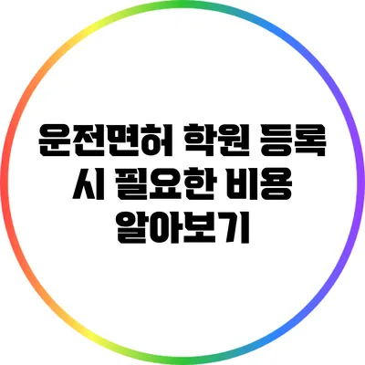 운전면허 학원 등록 시 필요한 비용 알아보기