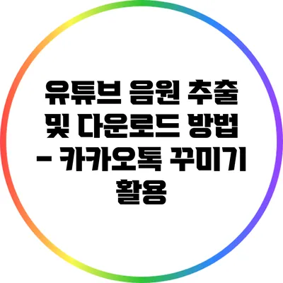 유튜브 음원 추출 및 다운로드 방법 – 카카오톡 꾸미기 활용