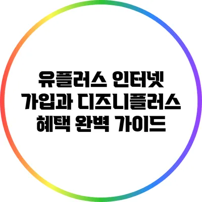 유플러스 인터넷 가입과 디즈니플러스 혜택 완벽 가이드