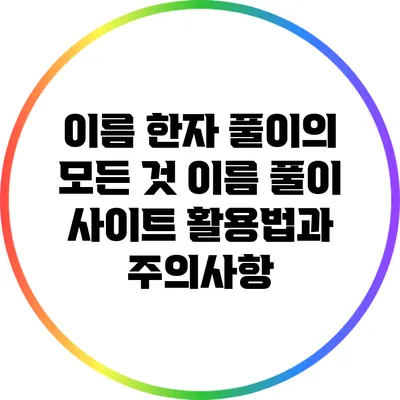 이름 한자 풀이의 모든 것: 이름 풀이 사이트 활용법과 주의사항
