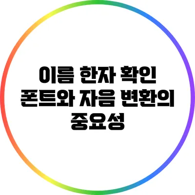 이름 한자 확인: 폰트와 자음 변환의 중요성