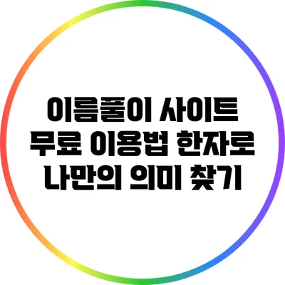 이름풀이 사이트 무료 이용법: 한자로 나만의 의미 찾기