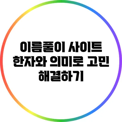 이름풀이 사이트: 한자와 의미로 고민 해결하기