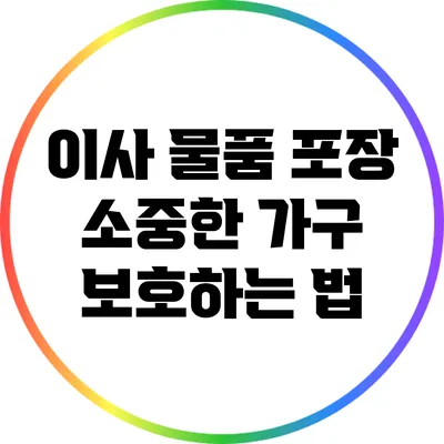 이사 물품 포장: 소중한 가구 보호하는 법