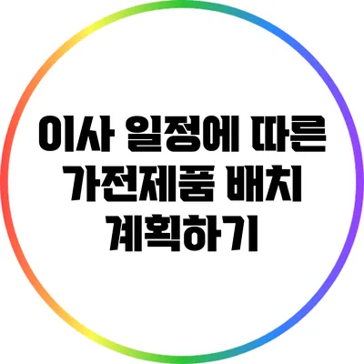 이사 일정에 따른 가전제품 배치 계획하기