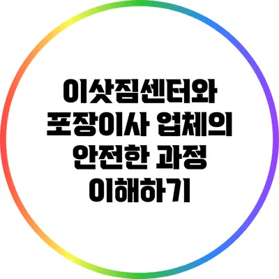 이삿짐센터와 포장이사 업체의 안전한 과정 이해하기