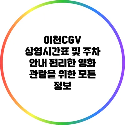 이천CGV 상영시간표 및 주차 안내: 편리한 영화 관람을 위한 모든 정보