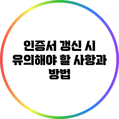 인증서 갱신 시 유의해야 할 사항과 방법