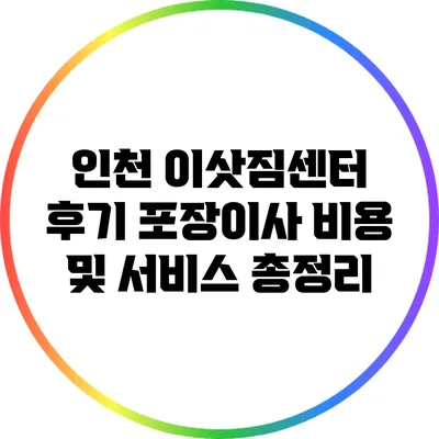 인천 이삿짐센터 후기: 포장이사 비용 및 서비스 총정리