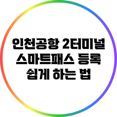 인천공항 2터미널 스마트패스 등록 쉽게 하는 법