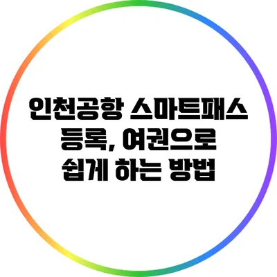 인천공항 스마트패스 등록, 여권으로 쉽게 하는 방법