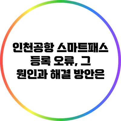 인천공항 스마트패스 등록 오류, 그 원인과 해결 방안은?
