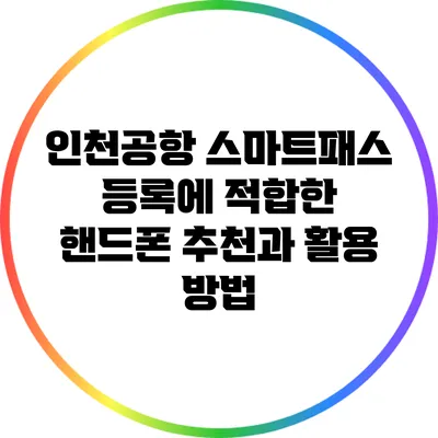 인천공항 스마트패스 등록에 적합한 핸드폰 추천과 활용 방법