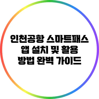 인천공항 스마트패스 앱 설치 및 활용 방법 완벽 가이드