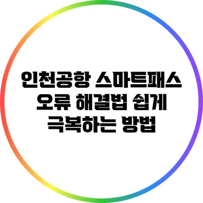 인천공항 스마트패스 오류 해결법: 쉽게 극복하는 방법