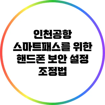 인천공항 스마트패스를 위한 핸드폰 보안 설정 조정법