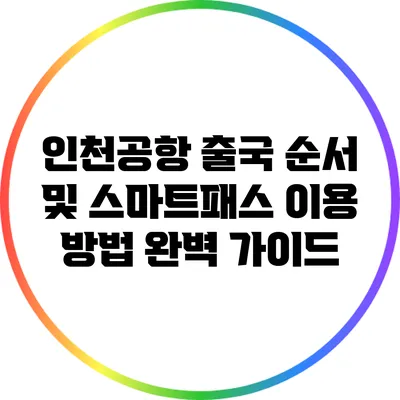 인천공항 출국 순서 및 스마트패스 이용 방법 완벽 가이드