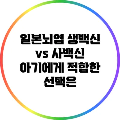 일본뇌염 생백신 vs 사백신: 아기에게 적합한 선택은?
