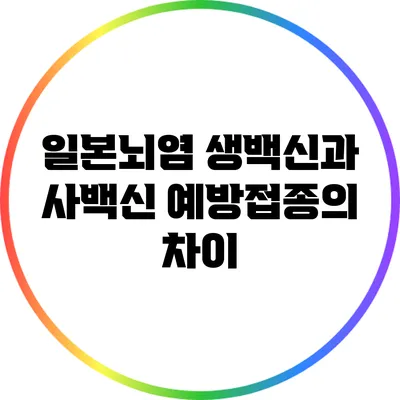일본뇌염 생백신과 사백신: 예방접종의 차이