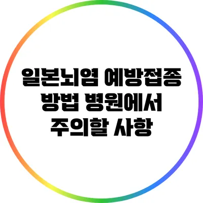 일본뇌염 예방접종 방법: 병원에서 주의할 사항