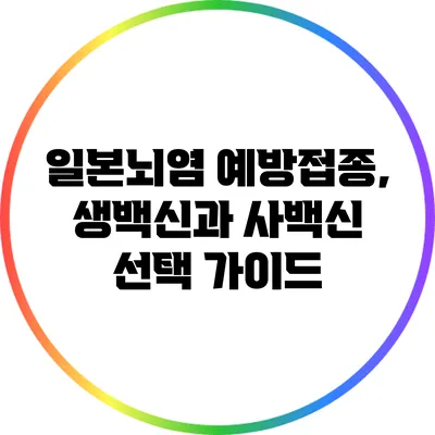 일본뇌염 예방접종, 생백신과 사백신 선택 가이드