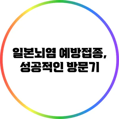일본뇌염 예방접종, 성공적인 방문기