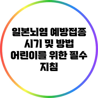 일본뇌염 예방접종 시기 및 방법: 어린이를 위한 필수 지침