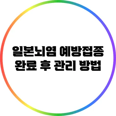 일본뇌염 예방접종 완료 후 관리 방법