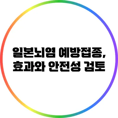일본뇌염 예방접종, 효과와 안전성 검토