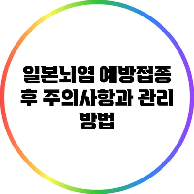 일본뇌염 예방접종 후 주의사항과 관리 방법