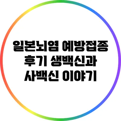 일본뇌염 예방접종 후기: 생백신과 사백신 이야기