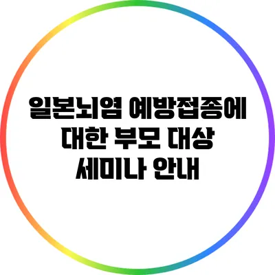 일본뇌염 예방접종에 대한 부모 대상 세미나 안내