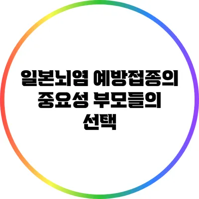 일본뇌염 예방접종의 중요성: 부모들의 선택
