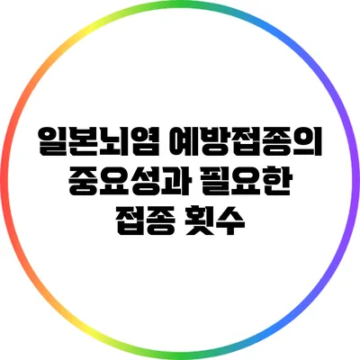 일본뇌염 예방접종의 중요성과 필요한 접종 횟수