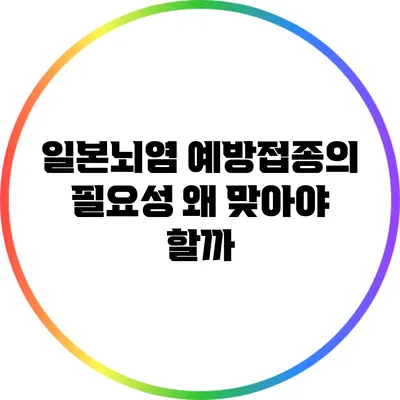 일본뇌염 예방접종의 필요성: 왜 맞아야 할까?