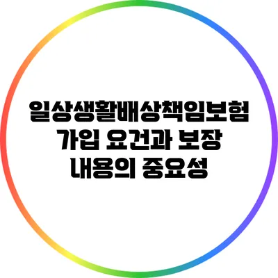 일상생활배상책임보험: 가입 요건과 보장 내용의 중요성